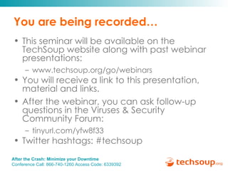 You are being recorded… This seminar will be available on the TechSoup website along with past webinar presentations: www.techsoup.org/go/webinars You will receive a link to this presentation, material and links.  After the webinar, you can ask follow-up questions in the Viruses & Security Community Forum: tinyurl.com/yfw8f33  Twitter hashtags: #techsoup 