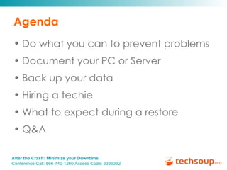 Agenda Do what you can to prevent problems   Document your PC or Server  Back up your data Hiring a techie What to expect during a restore Q&A 