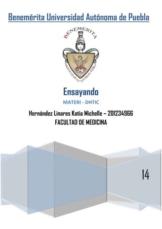 Benemérita Universidad Autónoma de Puebla
14
Ensayando
MATERI - DHTIC
Hernández Linares Katia Michelle – 201234966
FACULTAD DE MEDICINA
 