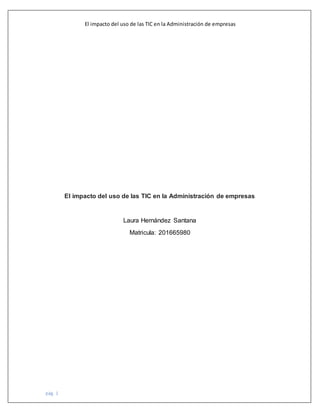pág. 1
El impacto del uso de las TIC en la Administración de empresas
El impacto del uso de las TIC en la Administración de empresas
Laura Hernández Santana
Matricula: 201665980
 
