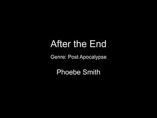 After the End 
Genre: Post Apocalypse 
Phoebe Smith 
 