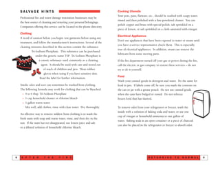 R E T U R N I N G T O N O R M A L 9
S A LVA G E H I N T S
Professional fire and water damage restoration businesses may be
the best source of cleaning and restoring your personal belongings.
Companies offering this service can be located in the phone directory.
Clothing
A word of caution before you begin: test garments before using any
treatment, and follow the manufacturer’s instructions. Several of the
cleaning mixtures described in this section contain the substance
Tri-Sodium Phosphate. This substance can be purchased
under the generic name TSP. Tri-Sodium Phosphate is
a caustic substance used commonly as a cleaning
agent. It should be used with care and stored out
of reach of children and pets. Wear rubber
gloves when using if you have sensitive skin.
Read the label for further information.
Smoke odor and soot can sometimes be washed from clothing.
The following formula may work for clothing that can be bleached:
> 4 to 6 tbsp. Tri-Sodium Phosphate
> 1 cup household cleaner or chlorine bleach
> 1 gallon warm water
Mix well, add clothes, rinse with clear water. Dry thoroughly.
An effective way to remove mildew from clothing is to wash the
fresh stain with soap and warm water, rinse, and then dry in the
sun. If the stain has not disappeared, use lemon juice and salt
or a diluted solution of household chlorine bleach.
A F T E R T H E F I R E8
Cooking Utensils
Your pots, pans, flatware, etc., should be washed with soapy water,
rinsed and then polished with a fine-powdered cleaner. You can
polish copper and brass with special polish, salt sprinkled on a
piece of lemon, or salt sprinkled on a cloth saturated with vinegar.
Electrical Appliances
Don’t use appliances that have been exposed to water or steam until
you have a service representative check them. This is especially
true of electrical appliances. In addition, steam can remove the
lubricant from some moving parts.
If the fire department turned off your gas or power during the fire,
call the electric or gas company to restore these services – do not
try to do it yourself.
Food
Wash your canned goods in detergent and water. Do the same for
food in jars. If labels come off, be sure you mark the contents on
the can or jar with a grease pencil. Do not use canned goods
when the cans have bulged or rusted. Do not refreeze
frozen food that has thawed.
To remove odor from your refrigerator or freezer, wash the
inside with a solution of baking soda and water, or use one
cup of vinegar or household ammonia to one gallon of
water. Baking soda in an open container or a piece of charcoal
can also be placed in the refrigerator or freezer to absorb odor.
 