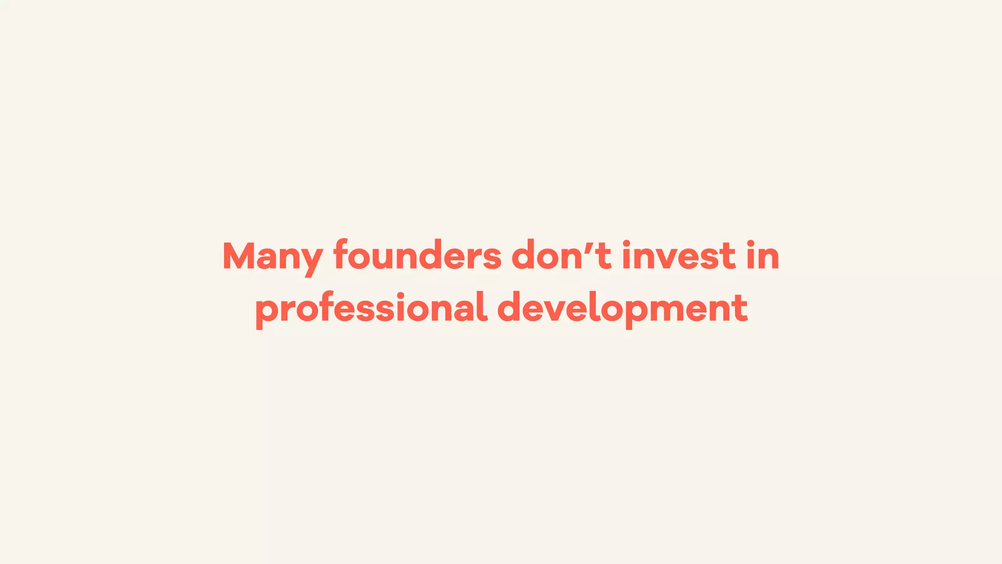 Many founders don’t invest in
professional development
 