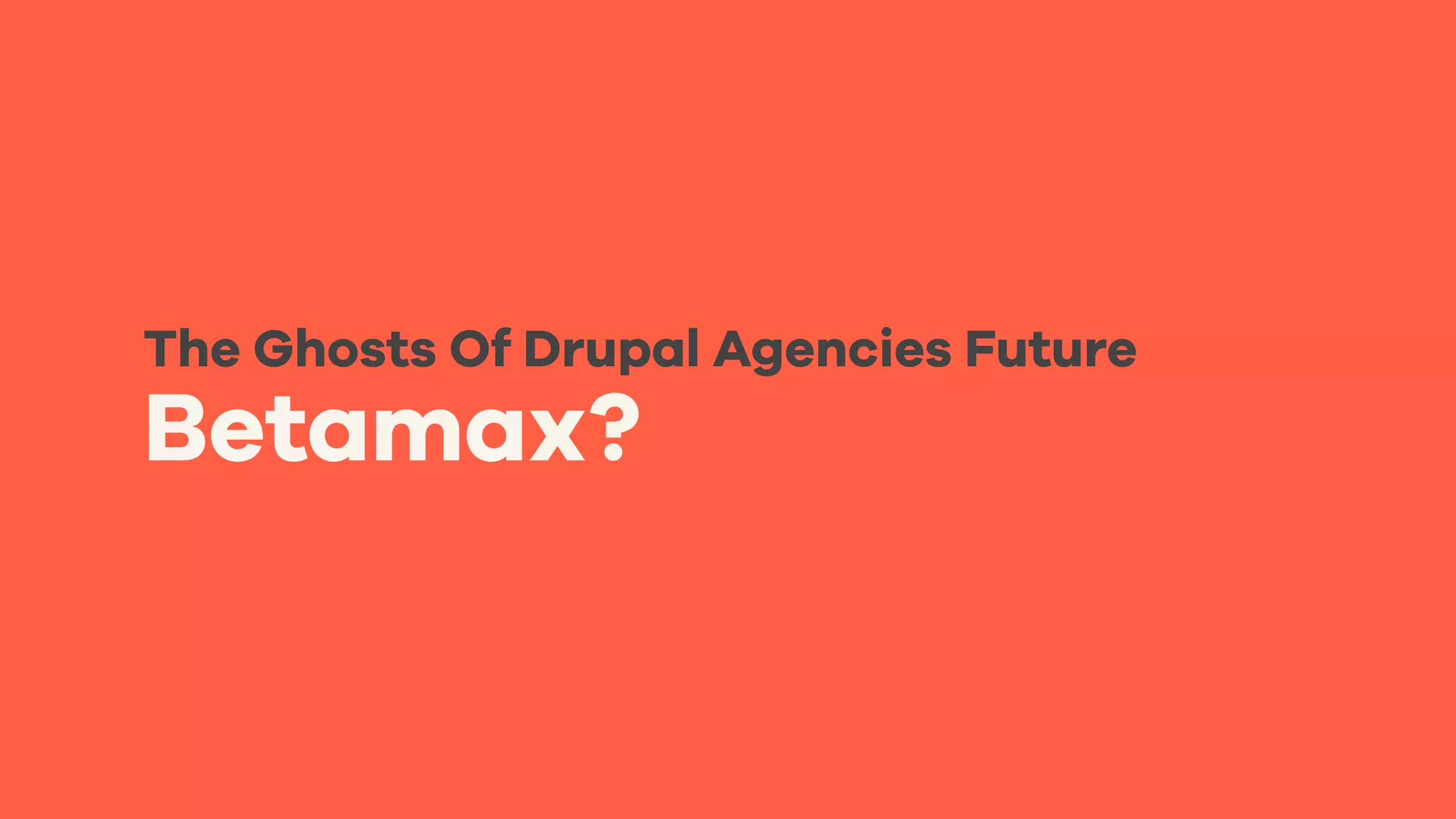 Betamax?
The Ghosts Of Drupal Agencies Future
 