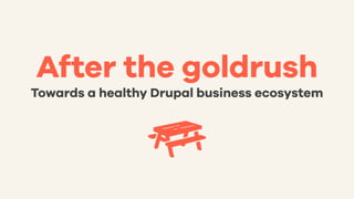 After the goldrush
Towards a healthy Drupal business ecosystem
 