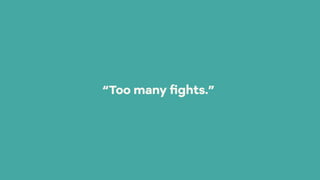 “Too many ﬁghts.”
 