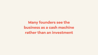 Many founders see the
business as a cash machine
rather than an investment
 