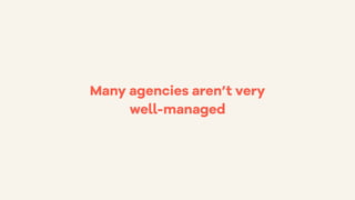Many agencies aren’t very
well-managed
 