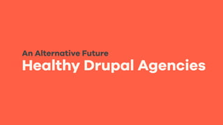Healthy Drupal Agencies
An Alternative Future
 