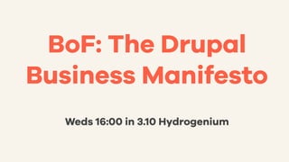 BoF: The Drupal
Business Manifesto
Weds 16:00 in 3.10 Hydrogenium
 