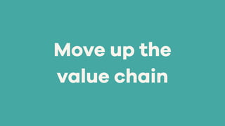Move up the
value chain
 