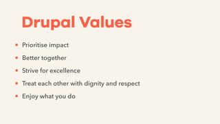 Drupal Values
• Prioritise impact
• Better together
• Strive for excellence
• Treat each other with dignity and respect
• Enjoy what you do
 