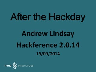 After the Hackday 
Andrew Lindsay 
Hackference 2.0.14 
19/09/2014 
 