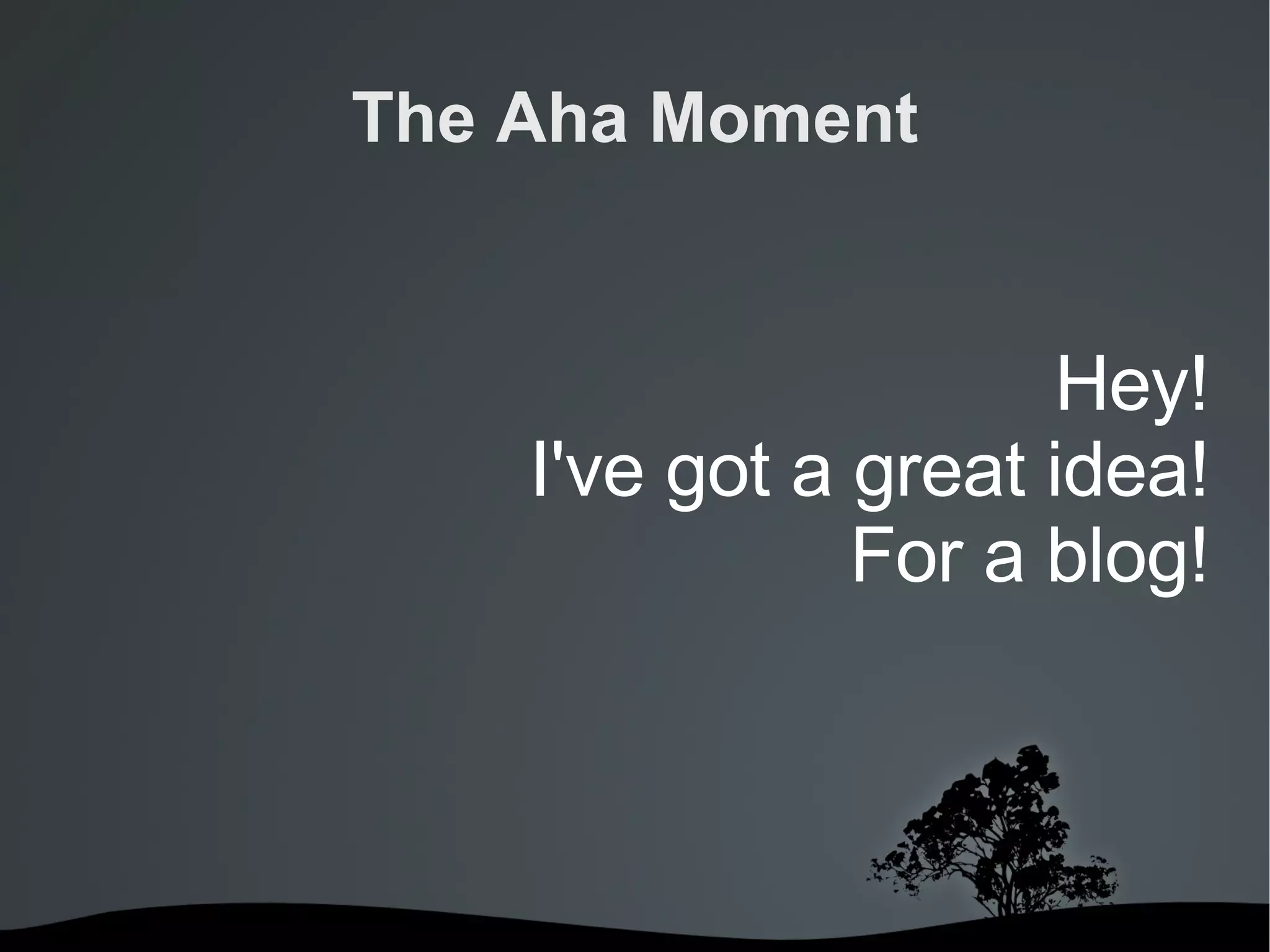 The Aha Moment Hey! I've got a great idea! For a blog! 