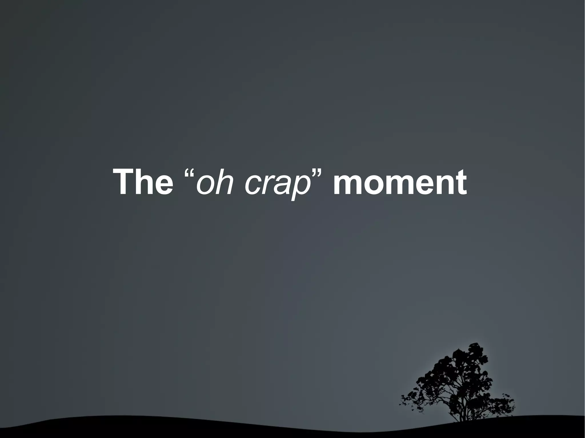 The  “ oh crap ”  moment 