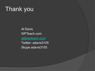Thank you
Al Davis
WPTeach.com
al@wpteach.com
Twitter- adavis3105
Skype adavis3105
 