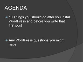 AGENDA
 10 Things you should do after you install
WordPress and before you write that
first post
 Any WordPress questions you might
have
 
