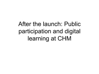 After the launch: Public participation and digital learning at CHM 