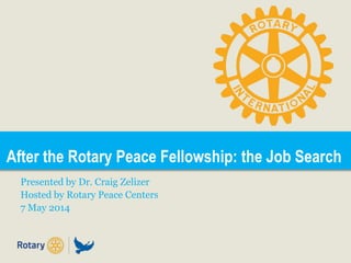 After the Rotary Peace Fellowship: the Job Search
Presented by Dr. Craig Zelizer
Hosted by Rotary Peace Centers
7 May 2014
 