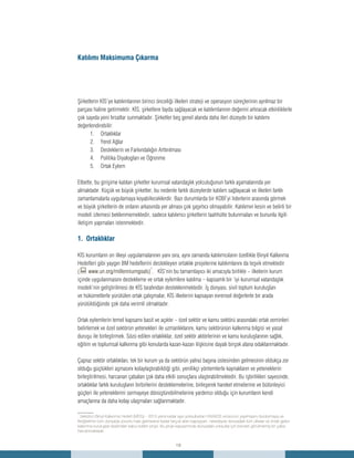 19
Şirketlerin KİS’ye katılımlarının birinci önceliği ilkeleri strateji ve operasyon süreçlerinin ayrılmaz bir
parçası haline getirmektir. KİS, şirketlere fayda sağlayacak ve katılımlarının değerini artıracak etkinliklerle
çok sayıda yeni fırsatlar sunmaktadır. Şirketler beş genel alanda daha ileri düzeyde bir katılımı
değerlendirebilir:
Ortaklıklar1.	
Yerel Ağlar2.	
Desteklerin ve Farkındalığın Arttırılması3.	
Politika Diyalogları ve Öğrenme4.	
Ortak Eylem5.	
Elbette, bu girişime katılan şirketler kurumsal vatandaşlık yolculuğunun farklı aşamalarında yer
almaktadır. Küçük ve büyük şirketler, bu nedenle farklı düzeylerde katılım sağlayacak ve ilkeleri farklı
zamanlamalarla uygulamaya koyabileceklerdir. Bazı durumlarda bir KOBİ’yi liderlerin arasında görmek
ve büyük şirketlerin de onların arkasında yer alması çok şaşırtıcı olmayabilir. Katılımın kesin ve belirli bir
modeli izlemesi beklenmemektedir, sadece katılımcı şirketlerin taahhütte bulunmaları ve bununla ilgili
iletişim yapmaları istenmektedir.
1. Ortaklıklar
KİS kurumların on ilkeyi uygulamalarının yanı sıra, aynı zamanda katılımcıların özellikle Binyıl Kalkınma
Hedefleri gibi yaygın BM hedeflerini destekleyen ortaklık projelerine katılımlarını da teşvik etmektedir
(: www.un.org/millenniumgoals)
1
. KİS’nin bu tamamlayıcı iki amacıyla birlikte – ilkelerin kurum
içinde uygulanmasını destekleme ve ortak eylemlere katılma – kapsamlı bir ‘iyi kurumsal vatandaşlık
modeli’nin geliştirilmesi de KİS tarafından desteklenmektedir. İş dünyası, sivil toplum kuruluşları
ve hükümetlerle yürütülen ortak çalışmalar, KİS ilkelerini kapsayan evrensel değerlerle bir arada
yürütüldüğünde çok daha verimli olmaktadır.
Ortak eylemlerin temel kapsamı basit ve açıktır – özel sektör ve kamu sektörü arasındaki ortak zeminleri
belirlemek ve özel sektörün yetenekleri ile uzmanlıklarını, kamu sektörünün kalkınma bilgisi ve yasal
duruşu ile birleştirmek. Sözü edilen ortaklıklar, özel sektör aktörlerinin ve kamu kuruluşlarının sağlık,
eğitim ve toplumsal kalkınma gibi konularda kazan-kazan ilişkisine dayalı birçok alana odaklanmaktadır.
Çapraz sektör ortaklıkları, tek bir kurum ya da sektörün yalnız başına üstesinden gelmesinin oldukça zor
olduğu güçlükleri aşmasını kolaylaştırabildiği gibi, yenilikçi yöntemlerle kaynakların ve yeteneklerin
birleştirilmesi, harcanan çabaları çok daha etkili sonuçlara ulaştırabilmektedir. Bu işbirlikleri sayesinde,
ortaklıklar farklı kuruluşların birbirlerini desteklemelerine, birleşerek hareket etmelerine ve bütünleyici
güçleri ile yeteneklerini sermayeye dönüştürebilmelerine yardımcı olduğu için kurumların kendi
amaçlarına da daha kolay ulaşmaları sağlanmaktadır.
Katılımı Maksimuma Çıkarma
_______
1
Sekizinci Binyıl Kalkınma Hedefi (MDG) – 2015 yılına kadar aşırı yoksulluktan HIV/AIDS virüsünün yayılmasını durdurmaya ve
ilköğretimin tüm dünyada zorunlu hale gelmesine kadar birçok alanı kapsayan- neredeyse dünyadaki tüm ülkeler ve önde gelen
kalkınma kuruluşları tarafından kabul edilen proje. Bu proje kapsamında dünyadaki yoksullar için benzeri görülmemiş bir çaba
harcanmaktadır.
 