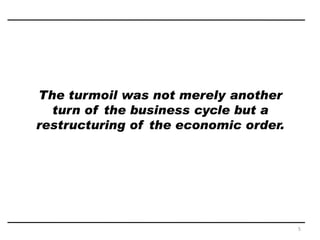The turmoil was not merely another
turn of the business cycle but a
restructuring of the economic order.
5
 