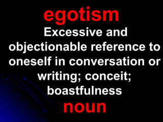 egotismegotism
Excessive andExcessive and
objectionable reference toobjectionable reference to
oneself in conversation oroneself in conversation or
writing; conceit;writing; conceit;
boastfulnessboastfulness
noun
 