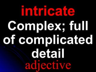 intricateintricate
Complex; fullComplex; full
of complicatedof complicated
detaildetail
adjective
 