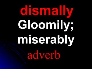 dismallydismally
Gloomily;Gloomily;
miserablymiserably
adverb
 