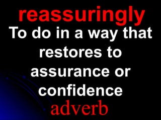 reassuringlyreassuringly
To do in a way thatTo do in a way that
restores torestores to
assurance orassurance or
confidenceconfidence
adverb
 