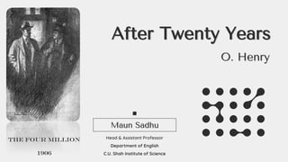 After Twenty Years
Head & Assistant Professor
Department of English
C.U. Shah Institute of Science
Maun Sadhu
O. Henry
The Four Million
1906
 