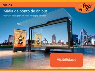 Meios
Mídia de ponto de ônibus
Duração: 7 dias pré Carnaval e 7 dias pré Réveillon.
Visibilidade
 