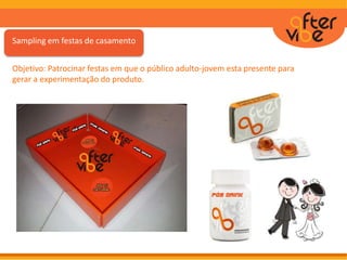 Sampling em festas de casamento
Objetivo: Patrocinar festas em que o público adulto-jovem esta presente para
gerar a experimentação do produto.
 