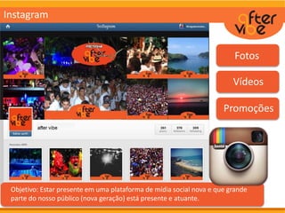 Objetivo: Estar presente em uma plataforma de mídia social nova e que grande
parte do nosso público (nova geração) está presente e atuante.
Fotos
Vídeos
Promoções
Instagram
 