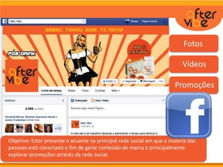 Objetivo: Estar presente e atuante na principal rede social em que a maioria das
pessoas está conectada a fim de gerar conteúdo de marca e principalmente
explorar promoções através da rede social.
Fotos
Vídeos
Promoções
 