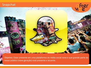 Objetivo: Estar presente em uma plataforma de mídia social nova e que grande parte do
nosso público (nova geração) está presente e atuante.
Snapchat
 