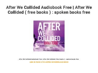 After We Collided Audiobook Free | After We
Collided ( free books ) : spoken books free
After We Collided Audiobook Free | After We Collided ( free books ) : spoken books free
LINK IN PAGE 4 TO LISTEN OR DOWNLOAD BOOK
 