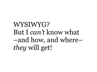 WYSIWYG?
But I can’t know what
–and how, and where–
they will get!
 