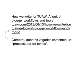 How we write for TUAW: A look at
blogger workﬂows and tools
tuaw.com/2013/06/13/how-we-write-for-
tuaw-a-look-at-blogger-workﬂows-and-
tools/
Compteu quantes vegades esmenten un
“processador de textos”.
 