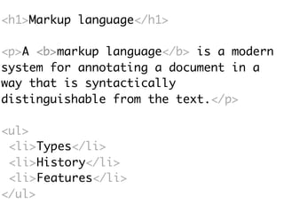 <h1>Markup language</h1>
<p>A <b>markup language</b> is a modern
system for annotating a document in a
way that is syntactically
distinguishable from the text.</p>
<ul>
<li>Types</li>
<li>History</li>
<li>Features</li>
</ul>
 
