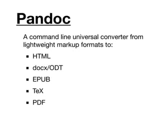 Pandoc
A command line universal converter from
lightweight markup formats to:
■ HTML
■ docx/ODT
■ EPUB
■ TeX
■ PDF
 