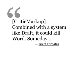 “ — Brett Terpstra
[CriticMarkup]
Combined with a system
like Draft, it could kill
Word. Someday…
 