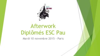 Afterwork
Diplômés ESC Pau
Mardi 10 novembre 2015 - Paris
 