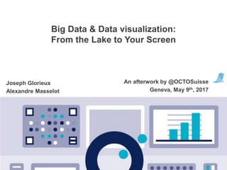 TABLE DES MATIÈRES
Big Data & Data visualization:
From the Lake to Your Screen
An afterwork by @OCTOSuisse
Geneva, May 9th, 2017
Joseph Glorieux
Alexandre Masselot
 