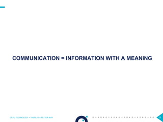 53
COMMUNICATION = INFORMATION WITH A MEANING
OCTO TECHNOLOGY > THERE IS A BETTER WAY
 