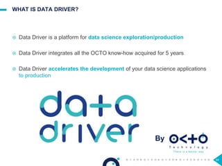 94
WHAT IS DATA DRIVER?
 Data Driver is a platform for data science exploration/production
 Data Driver integrates all the OCTO know-how acquired for 5 years
 Data Driver accelerates the development of your data science applications
to production
By
 