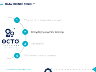 DATA SCIENCE TONIGHT
OCTO TECHNOLOGY > THERE IS A BETTER WAY 17
Visualization
1
2
3
4
Why the buzz about data science?
Demystifying machine learning
Data science in your business
 