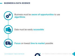 81
Business must be aware of opportunities to use
algorithms
BUSINESS & DATA SCIENCE
OCTO TECHNOLOGY > THERE IS A BETTER WAY
Data must be easily accessible
Focus on lowest time to market possible
 