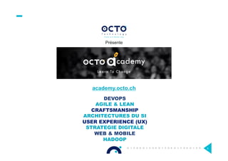 Présente
academy.octo.ch
DEVOPS
AGILE & LEAN
CRAFTSMANSHIP
ARCHITECTURES DU SI
USER EXPERIENCE (UX)
STRATEGIE DIGITALE
WEB & MOBILE
HADOOP
5
 