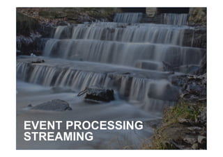 EVENT PROCESSING
STREAMING
 