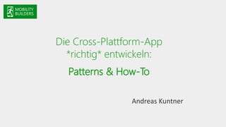 Die Cross-Plattform-App
*richtig* entwickeln:
Patterns & How-To
Andreas Kuntner
 